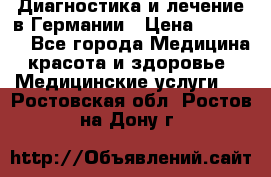 Диагностика и лечение в Германии › Цена ­ 59 000 - Все города Медицина, красота и здоровье » Медицинские услуги   . Ростовская обл.,Ростов-на-Дону г.